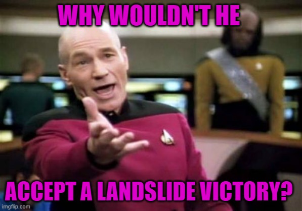 Picard Wtf Meme | WHY WOULDN'T HE ACCEPT A LANDSLIDE VICTORY? | image tagged in memes,picard wtf | made w/ Imgflip meme maker