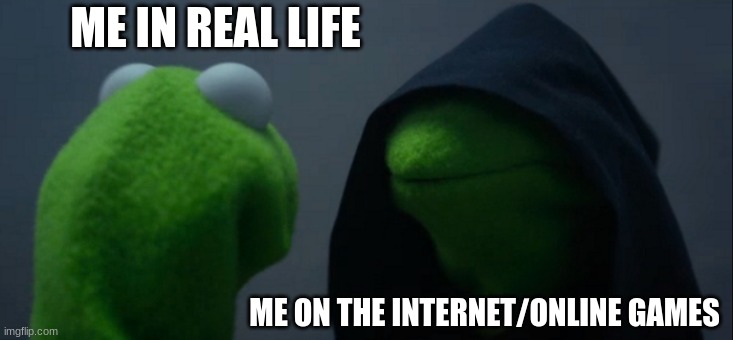 Evil Kermit | ME IN REAL LIFE; ME ON THE INTERNET/ONLINE GAMES | image tagged in memes,evil kermit | made w/ Imgflip meme maker