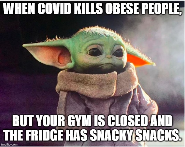 REPORT: COVID-19 severity is increased in patients with mild obesity. | WHEN COVID KILLS OBESE PEOPLE, BUT YOUR GYM IS CLOSED AND THE FRIDGE HAS SNACKY SNACKS. | image tagged in sad baby yoda,covid-19,obese,gym,closed,lockdown | made w/ Imgflip meme maker