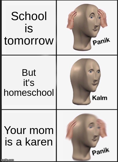 Panik Kalm Panik | School is tomorrow; But it's homeschool; Your mom is a karen | image tagged in memes,panik kalm panik,omg karen | made w/ Imgflip meme maker