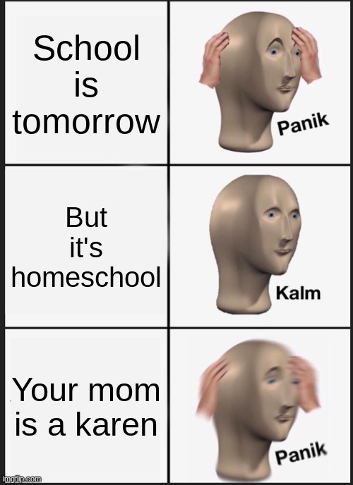 Panik Kalm Panik Meme | School is tomorrow; But it's homeschool; Your mom is a karen | image tagged in memes,panik kalm panik,omg karen | made w/ Imgflip meme maker