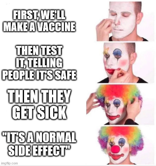 Dying is a normal side effect of getting shot with a cannon. It's totally safe | FIRST, WE'LL MAKE A VACCINE; THEN TEST IT, TELLING PEOPLE IT'S SAFE; THEN THEY GET SICK; "IT'S A NORMAL SIDE EFFECT" | image tagged in clown applying makeup | made w/ Imgflip meme maker