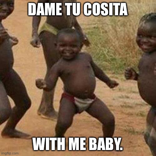 Third World Success Kid Meme | DAME TU COSITA; WITH ME BABY. | image tagged in memes,third world success kid | made w/ Imgflip meme maker