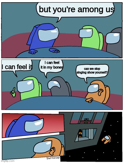 That one guy in every game | but you're among us; I can feel it; I can feel it in my bones; can we stop singing show yourself? | image tagged in among us meeting | made w/ Imgflip meme maker