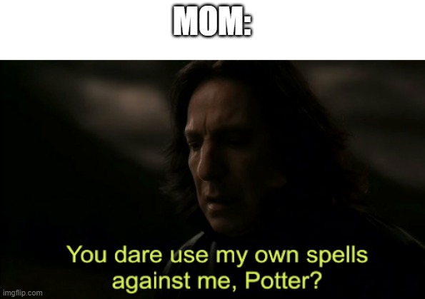 You dare Use my own spells against me | MOM: | image tagged in you dare use my own spells against me | made w/ Imgflip meme maker