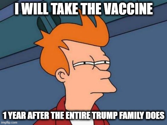Trump creating even more antivaxxers | I WILL TAKE THE VACCINE; 1 YEAR AFTER THE ENTIRE TRUMP FAMILY DOES | image tagged in memes,futurama fry,coronavirus,incompetence,trump is a moron | made w/ Imgflip meme maker