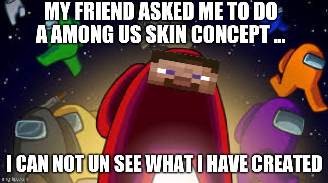 RedSteve | MY FRIEND ASKED ME TO DO A AMONG US SKIN CONCEPT ... I CAN NOT UN SEE WHAT I HAVE CREATED | image tagged in among us,minecraft,first world problems,fun,memes | made w/ Imgflip meme maker