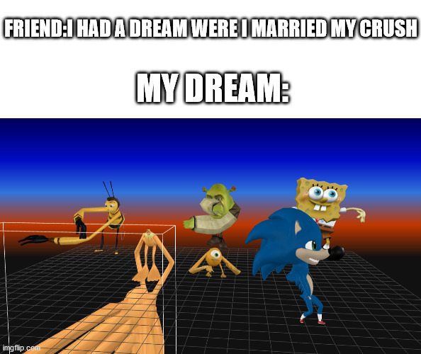 FRIEND:I HAD A DREAM WERE I MARRIED MY CRUSH; MY DREAM: | image tagged in memes,shrek,kermit the frog,spongebob | made w/ Imgflip meme maker