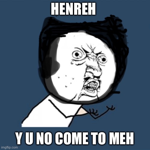 henreh! | HENREH; Y U NO COME TO MEH | image tagged in bendy | made w/ Imgflip meme maker