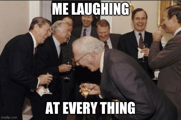 Laughing Men In Suits | ME LAUGHING; AT EVERY THING | image tagged in memes,laughing men in suits | made w/ Imgflip meme maker