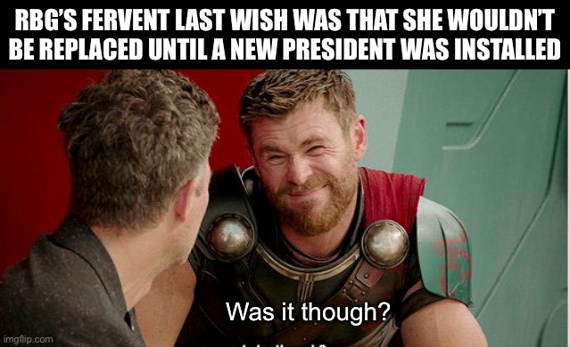I’ll take ‘Things that never Happened’ for $500, Alex | RBG’S FERVENT LAST WISH WAS THAT SHE WOULDN’T BE REPLACED UNTIL A NEW PRESIDENT WAS INSTALLED; Was it though? | image tagged in ruth bader ginsburg,scotus | made w/ Imgflip meme maker