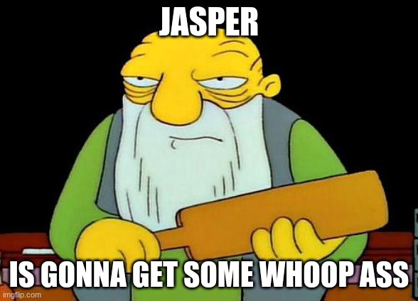 jaspers time | JASPER; IS GONNA GET SOME WHOOP ASS | image tagged in memes,the simpsons,simpsons' jasper | made w/ Imgflip meme maker
