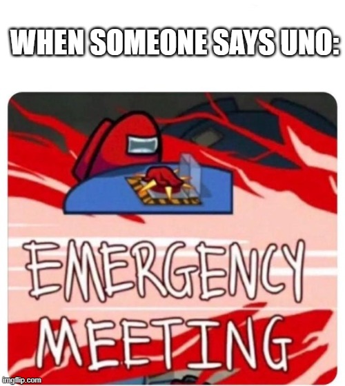 Emergency Meeting Among Us | WHEN SOMEONE SAYS UNO: | image tagged in emergency meeting among us | made w/ Imgflip meme maker