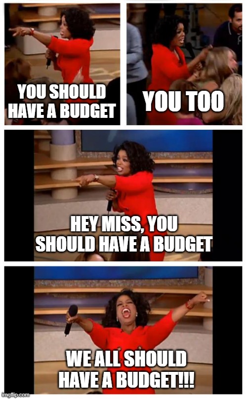 Oprah You Get A Car Everybody Gets A Car | YOU SHOULD HAVE A BUDGET; YOU TOO; HEY MISS, YOU SHOULD HAVE A BUDGET; WE ALL SHOULD HAVE A BUDGET!!! | image tagged in memes,oprah you get a car everybody gets a car | made w/ Imgflip meme maker