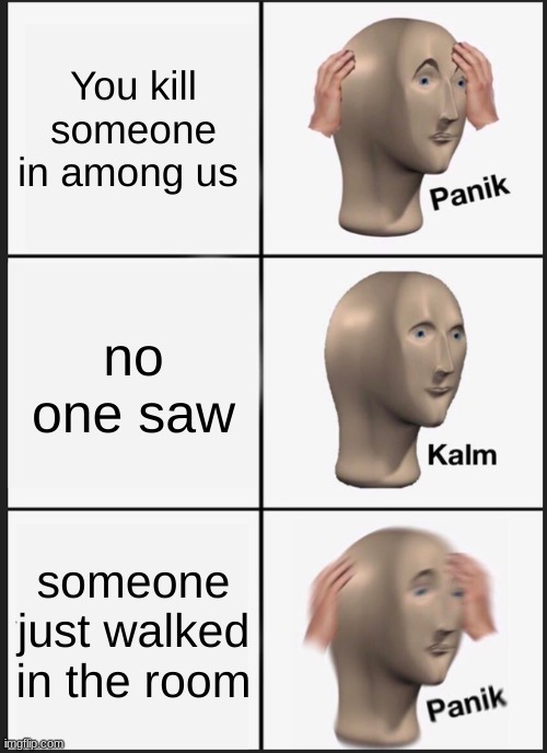 Among us | You kill someone in among us; no one saw; someone just walked in the room | image tagged in memes,panik kalm panik | made w/ Imgflip meme maker