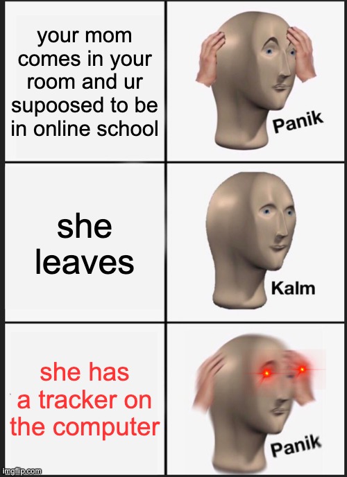 funny | your mom comes in your room and ur supoosed to be in online school; she leaves; she has a tracker on the computer | image tagged in memes,panik kalm panik | made w/ Imgflip meme maker