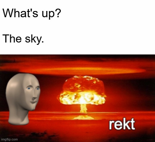 rekt w/text | What's up? The sky. | image tagged in rekt w/text | made w/ Imgflip meme maker