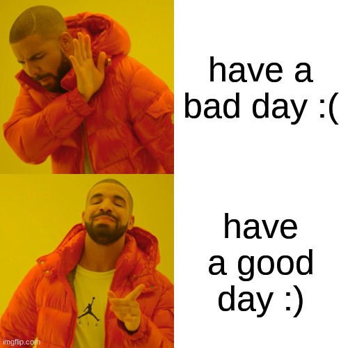 have a bad day :( have a good day :) | image tagged in memes,drake hotline bling | made w/ Imgflip meme maker