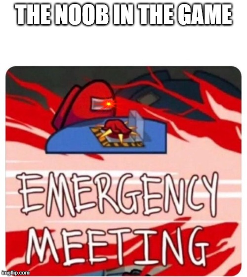 Emergency Meeting Among Us | THE NOOB IN THE GAME | image tagged in emergency meeting among us | made w/ Imgflip meme maker
