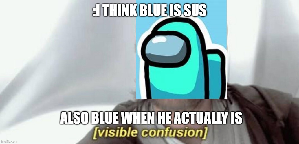 Visible Confusion | :I THINK BLUE IS SUS; ALSO BLUE WHEN HE ACTUALLY IS | image tagged in visible confusion | made w/ Imgflip meme maker