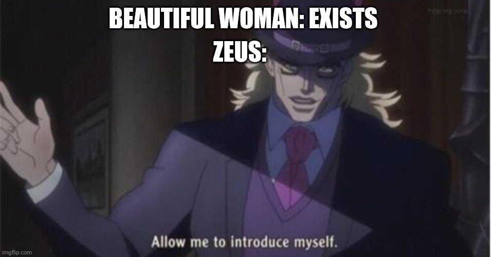 Zeus Affairs Meme | ZEUS:; BEAUTIFUL WOMAN: EXISTS | image tagged in allow me to introduce myself jojo | made w/ Imgflip meme maker