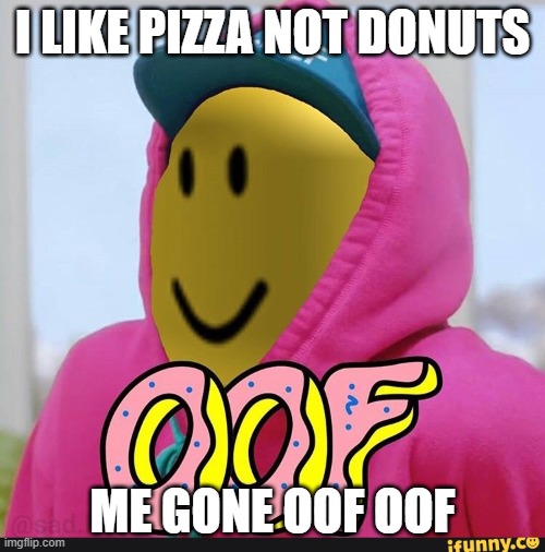 Roblox Oof | I LIKE PIZZA NOT DONUTS; ME GONE OOF OOF | image tagged in roblox oof | made w/ Imgflip meme maker