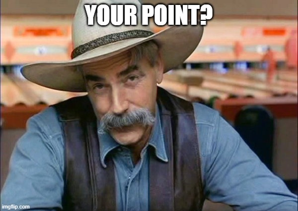 Sam Elliott special kind of stupid | YOUR POINT? | image tagged in sam elliott special kind of stupid | made w/ Imgflip meme maker