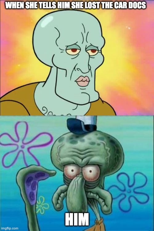Lost | WHEN SHE TELLS HIM SHE LOST THE CAR DOCS; HIM | image tagged in memes,squidward,cars | made w/ Imgflip meme maker