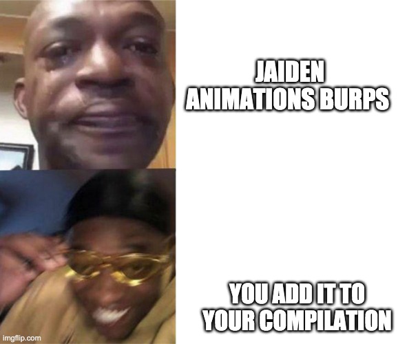 Crying Guy/Guy with sunglasses | JAIDEN ANIMATIONS BURPS; YOU ADD IT TO YOUR COMPILATION | image tagged in crying guy/guy with sunglasses,memes | made w/ Imgflip meme maker
