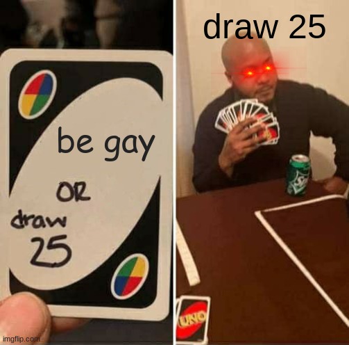 ha | draw 25; be gay | image tagged in memes,uno draw 25 cards | made w/ Imgflip meme maker