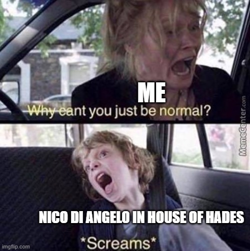 If you don't know what this means, good. Btw, if you REALLY want to know, read House of Hades. You'll regret it, though. | ME; NICO DI ANGELO IN HOUSE OF HADES | image tagged in why can't you just be normal,why | made w/ Imgflip meme maker