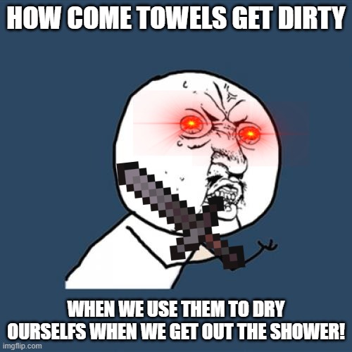 answer! | HOW COME TOWELS GET DIRTY; WHEN WE USE THEM TO DRY OURSELFS WHEN WE GET OUT THE SHOWER! | image tagged in memes,y u no | made w/ Imgflip meme maker