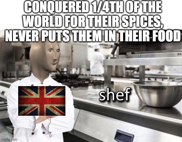 Meme Man "Shef" Meme | CONQUERED 1/4TH OF THE WORLD FOR THEIR SPICES, NEVER PUTS THEM IN THEIR FOOD | image tagged in meme man shef meme | made w/ Imgflip meme maker