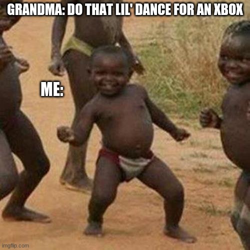 Third World Success Kid | GRANDMA: DO THAT LIL' DANCE FOR AN XBOX; ME: | image tagged in memes,third world success kid | made w/ Imgflip meme maker