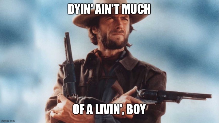 dying and living | DYIN' AIN'T MUCH; OF A LIVIN', BOY | image tagged in clint eastwood | made w/ Imgflip meme maker
