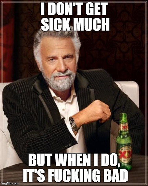 The Most Interesting Man In The World Meme | I DON'T GET SICK MUCH BUT WHEN I DO, IT'S F**KING BAD | image tagged in memes,the most interesting man in the world | made w/ Imgflip meme maker