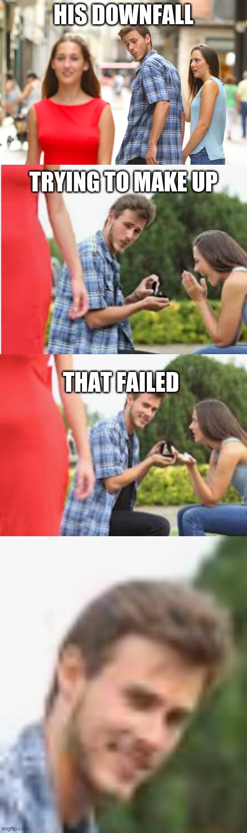 the truth | HIS DOWNFALL; TRYING TO MAKE UP; THAT FAILED | image tagged in memes,distracted boyfriend | made w/ Imgflip meme maker