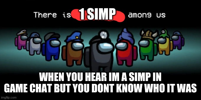 its blue, i can feel it in my bones | 1 SIMP; WHEN YOU HEAR IM A SIMP IN GAME CHAT BUT YOU DONT KNOW WHO IT WAS | image tagged in impostor among us | made w/ Imgflip meme maker