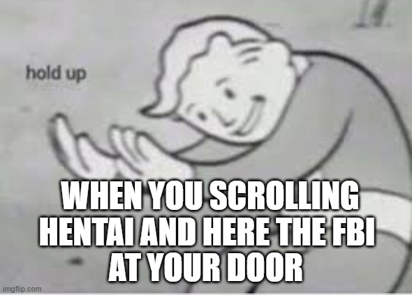 Hol up | WHEN YOU SCROLLING HENTAI AND HERE THE FBI; AT YOUR DOOR | image tagged in hol up | made w/ Imgflip meme maker