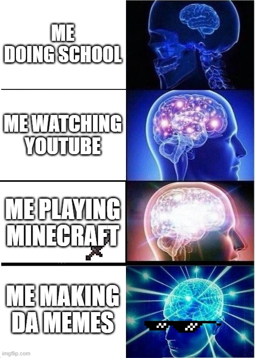 My brain Factory | ME DOING SCHOOL; ME WATCHING YOUTUBE; ME PLAYING MINECRAFT; ME MAKING DA MEMES | image tagged in memes,expanding brain,youtube,minecraft | made w/ Imgflip meme maker