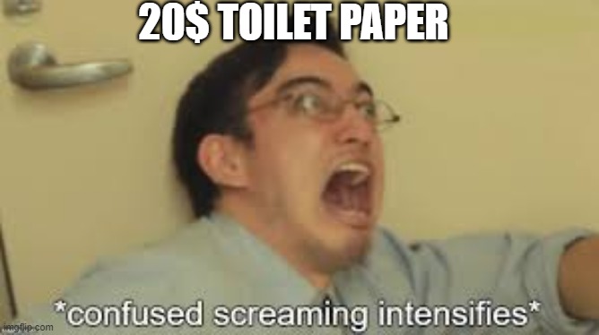 2020 | 20$ TOILET PAPER | image tagged in confused screaming | made w/ Imgflip meme maker
