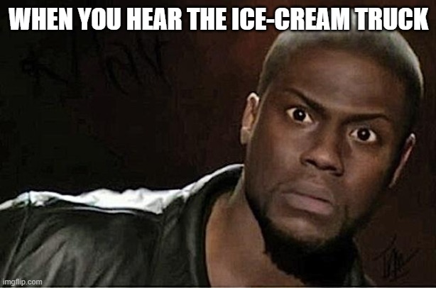 Kevin Hart | WHEN YOU HEAR THE ICE-CREAM TRUCK | image tagged in memes,kevin hart | made w/ Imgflip meme maker