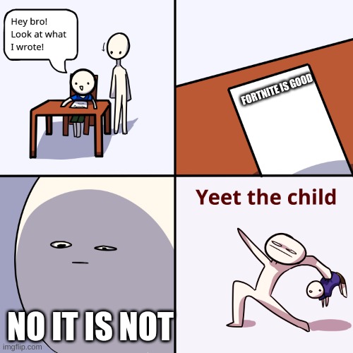 Yeet the child | FORTNITE IS GOOD; NO IT IS NOT | image tagged in yeet the child | made w/ Imgflip meme maker