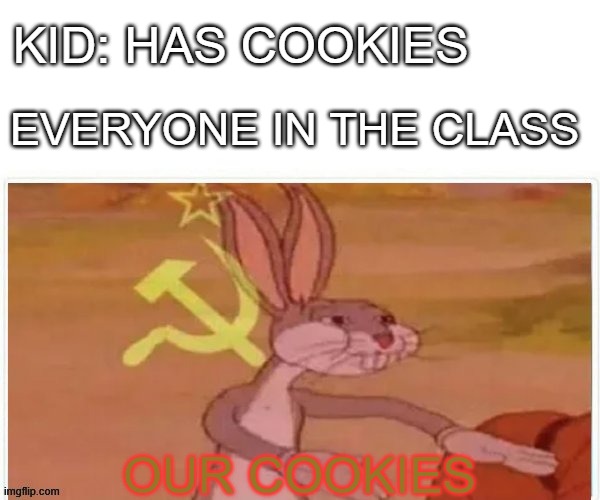 mine] | KID: HAS COOKIES; EVERYONE IN THE CLASS; OUR COOKIES | image tagged in communist bugs bunny | made w/ Imgflip meme maker