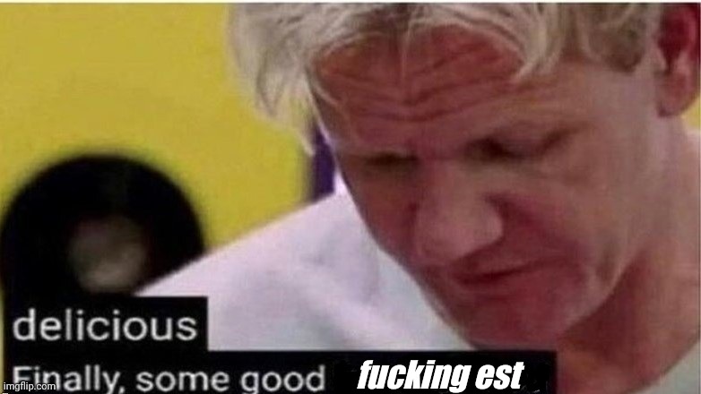 gordon ramsay finally some good censored    ed | fucking est | image tagged in gordon ramsay finally some good censored ed | made w/ Imgflip meme maker