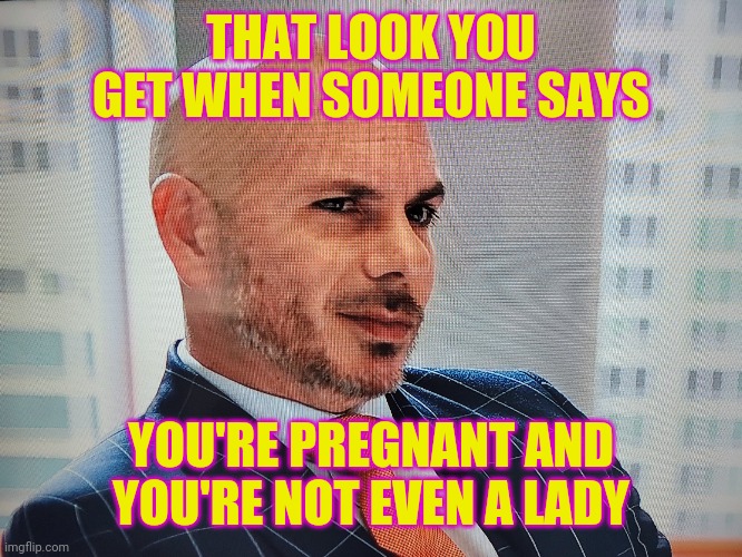 Huh???? | THAT LOOK YOU GET WHEN SOMEONE SAYS; YOU'RE PREGNANT AND YOU'RE NOT EVEN A LADY | image tagged in escuze me what | made w/ Imgflip meme maker