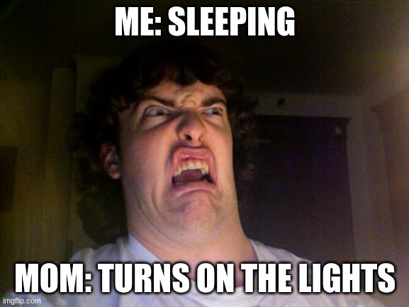 Oh No | ME: SLEEPING; MOM: TURNS ON THE LIGHTS | image tagged in memes,oh no | made w/ Imgflip meme maker