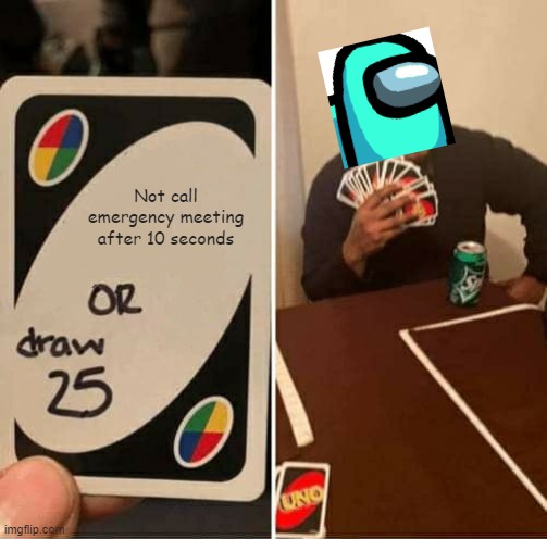 what am i doing with my life | Not call emergency meeting after 10 seconds | image tagged in memes,uno draw 25 cards | made w/ Imgflip meme maker