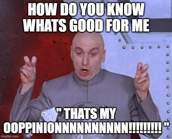 Dr Evil Laser Meme | HOW DO YOU KNOW WHATS GOOD FOR ME; " THATS MY OOPPINIONNNNNNNNNN!!!!!!!!! '' | image tagged in memes,dr evil laser | made w/ Imgflip meme maker