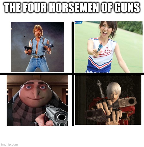 The Four Horsemen of Guns | THE FOUR HORSEMEN OF GUNS | image tagged in memes,blank starter pack,guns,funny,gru gun,yuko with gun | made w/ Imgflip meme maker